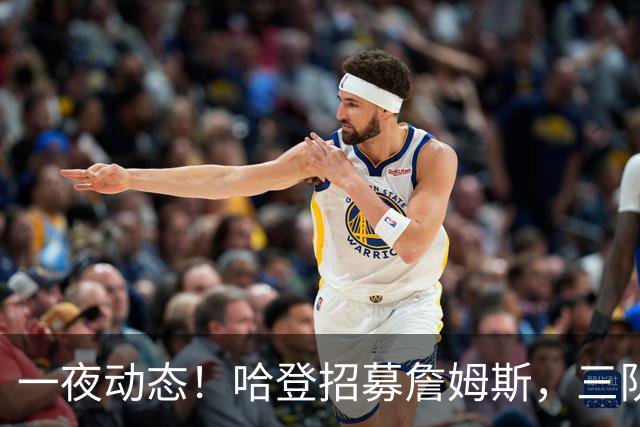 一夜动态！哈登招募詹姆斯，三队和掘金抢人，火箭伤病更新