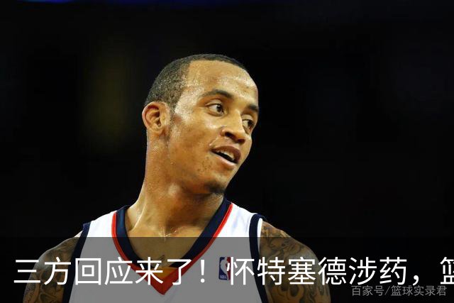 三方回应来了！怀特塞德涉药，篮协定调，CBA表态，上海划清界限