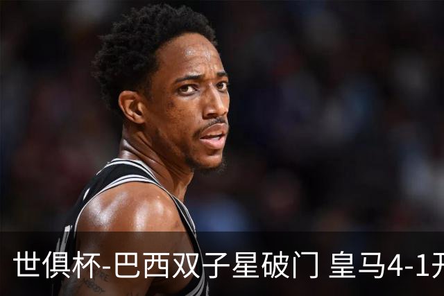 世俱杯-巴西双子星破门 皇马4-1开罗国民进决赛