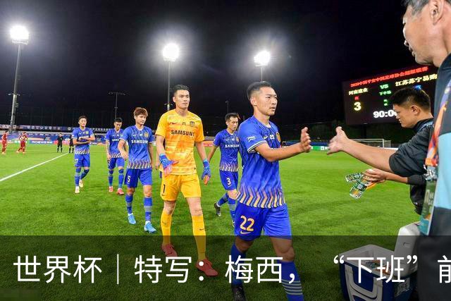 世界杯｜特写：梅西，“下班”前再和记者们聊几句