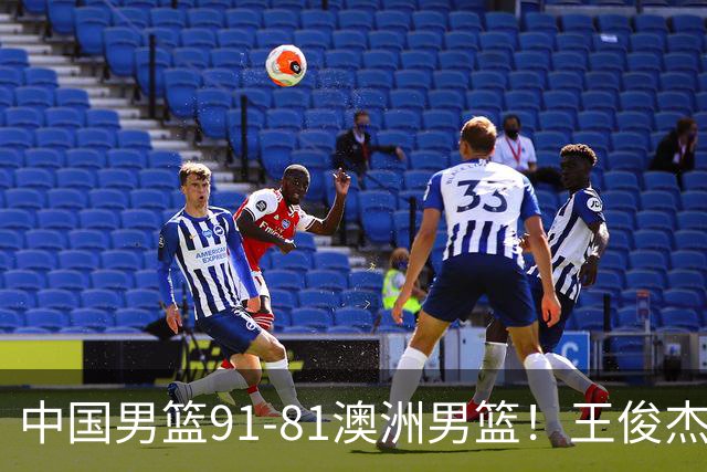 中国男篮91-81澳洲男篮！王俊杰23分全场最佳，高诗岩表现拉胯