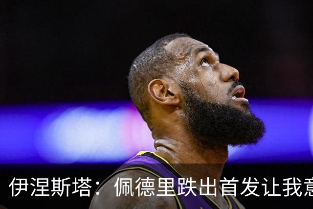 伊涅斯塔：佩德里跌出首发让我意外，梅西无可争议