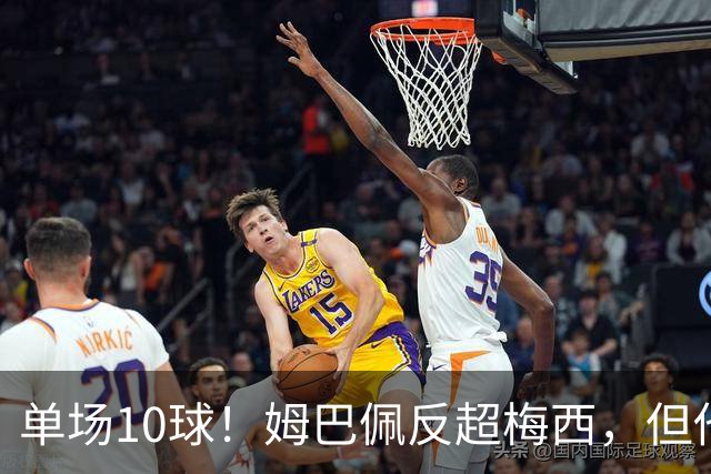 单场10球！姆巴佩反超梅西，但他很不满意...