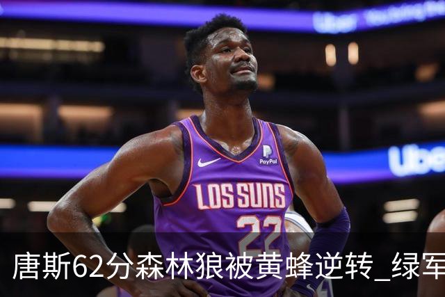 唐斯62分森林狼被黄蜂逆转 绿军力克独行侠