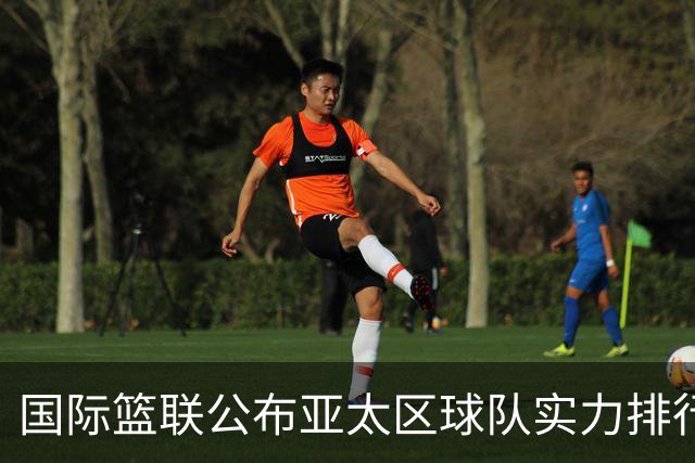 国际篮联公布亚太区球队实力排行榜，中国男篮排名第二，日本队第六