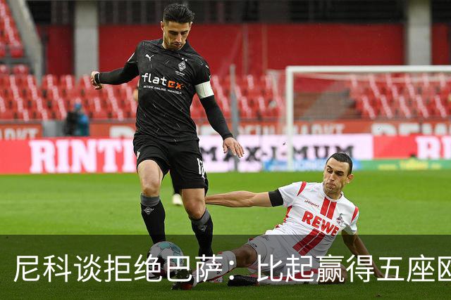 尼科谈拒绝巴萨：比起赢得五座欧冠或两次联赛冠军，我更愿留毕巴