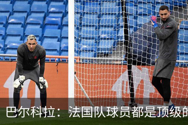 巴尔科拉：法国队球员都是顶级的，每个人拿到球都能制造威胁