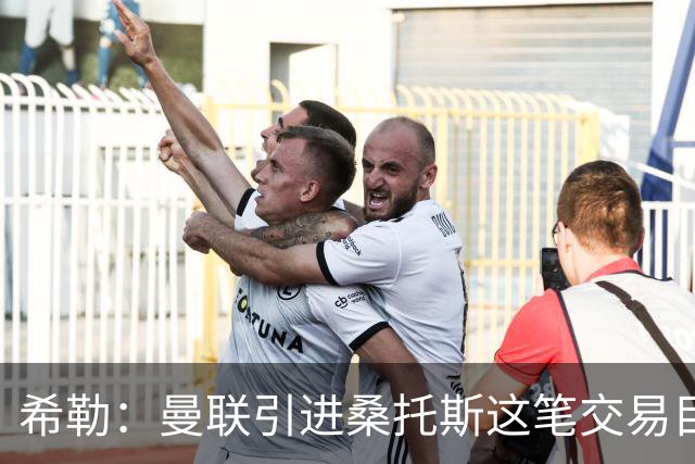 希勒：曼联引进桑托斯这笔交易目前难下定论，但他确实潜力十足