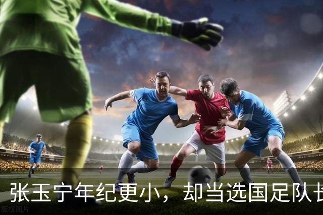 张玉宁年纪更小，却当选国足队长，韦世豪为何无缘？