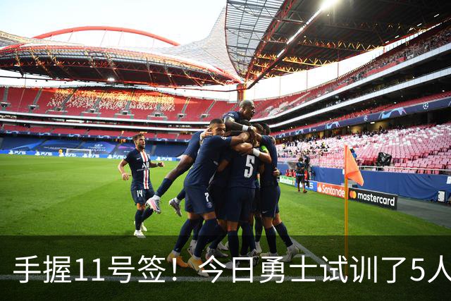 手握11号签！今日勇士试训了5人 包括保持两项纵跳纪录的卡尔