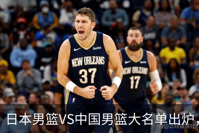 日本男篮VS中国男篮大名单出炉，渡边雄太放下狠话，杨瀚森要证明自己