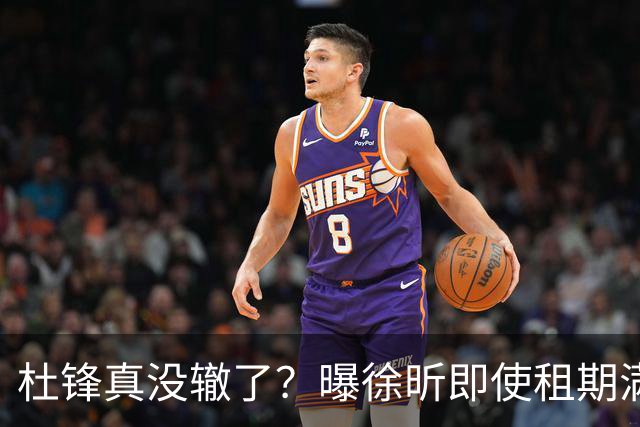 杜锋真没辙了？曝徐昕即使租期满也不回广东 3理由证这是双输结果