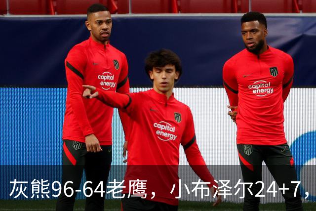 灰熊96-64老鹰，小布泽尔24+7，以赛亚-王20分