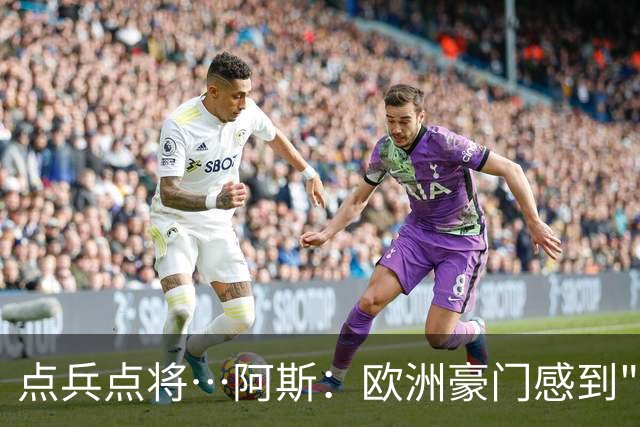 点兵点将…阿斯：欧洲豪门感到"紧张" 等弗洛伦蒂诺1.5亿欧报价谁