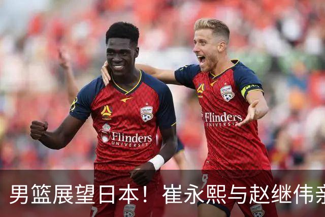 男篮展望日本！崔永熙与赵继伟亲承备战充分，杨瀚森点出磨合与默契