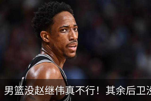 男篮没赵继伟真不行！其余后卫没人组织，球队还欠缺统筹点！