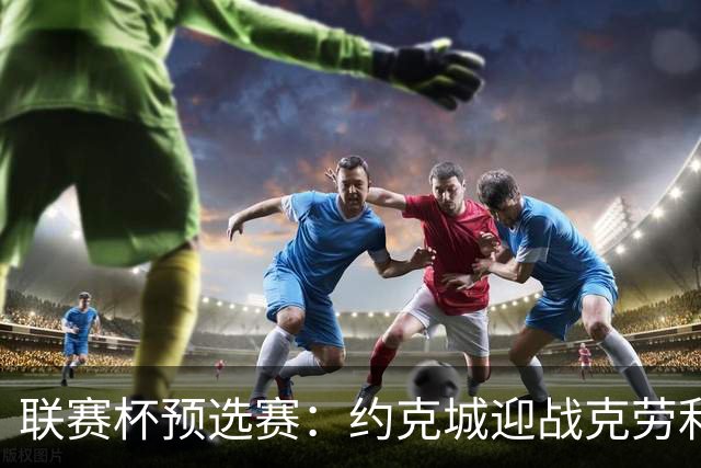 联赛杯预选赛：约克城迎战克劳利，林德赛直面旧主