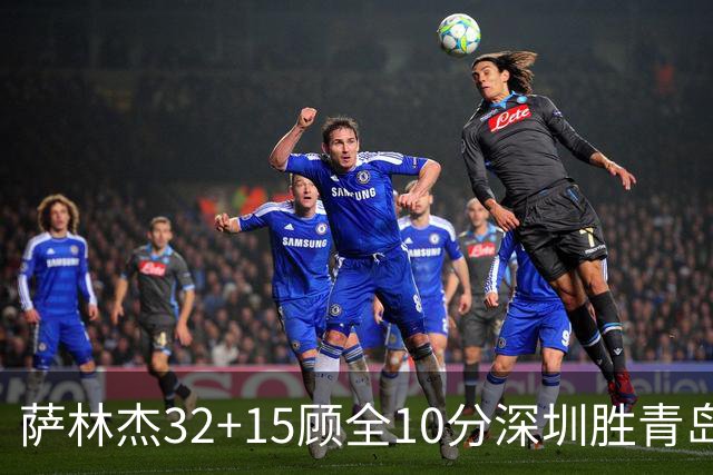 萨林杰32+15顾全10分深圳胜青岛 贺希宁16+12