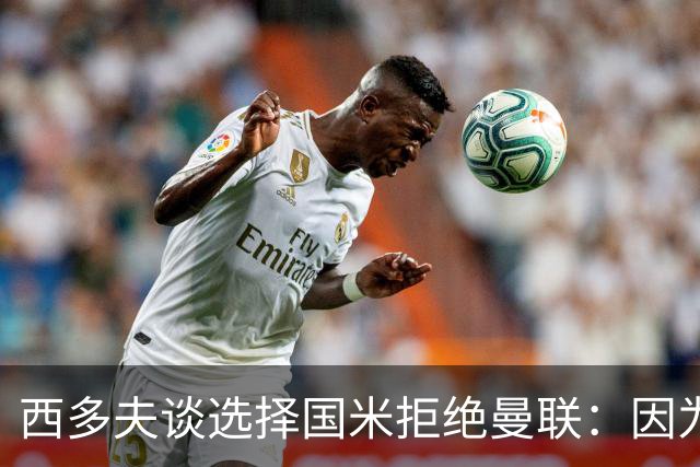 西多夫谈选择国米拒绝曼联：因为罗纳尔多当时在国米踢球
