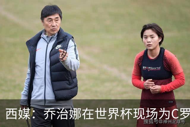 西媒：乔治娜在世界杯现场为C罗加油，同时推广自己的服装品牌