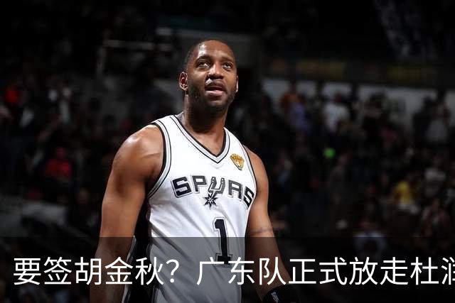 要签胡金秋？广东队正式放走杜润旺，朱芳雨惨遭同曦顶薪挖角！