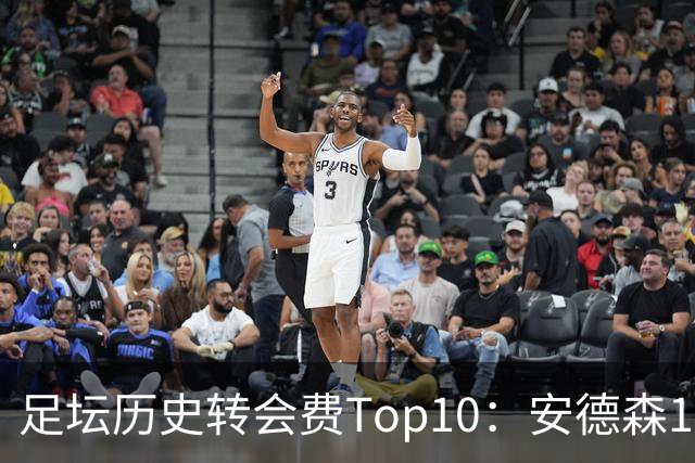足坛历史转会费Top10：安德森1.35亿欧第6，前三仍为内 姆 登