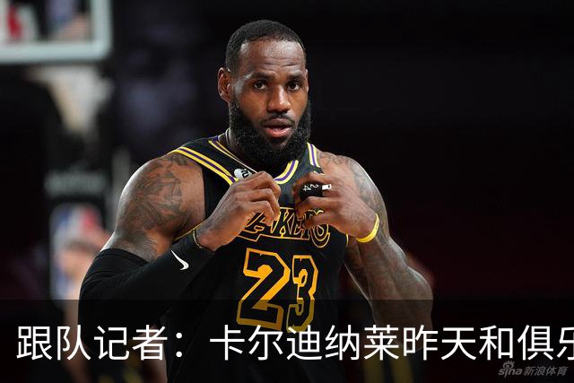 跟队记者：卡尔迪纳莱昨天和俱乐部高层开会后住在了米兰内洛