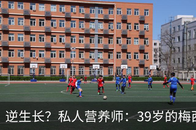 逆生长？私人营养师：39岁的梅西身体状态比上届世界杯更好