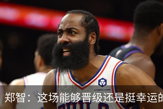 郑智：这场能够晋级还是挺幸运的，球队的表现没有达到最好的状态