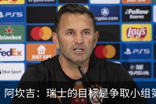 阿坎吉：瑞士的目标是争取小组第一出线 补水暂停会打乱比赛节奏