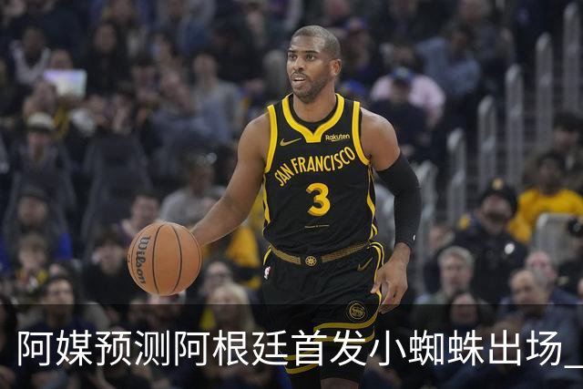 阿媒预测阿根廷首发小蜘蛛出场 两位置存疑70分换号？