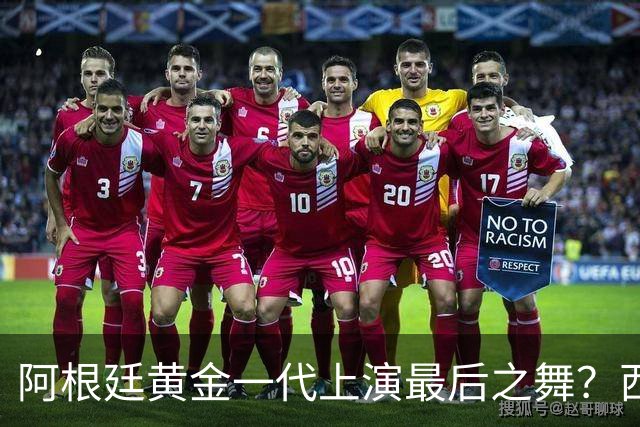 阿根廷黄金一代上演最后之舞？西班牙或用这场决赛开启新王朝