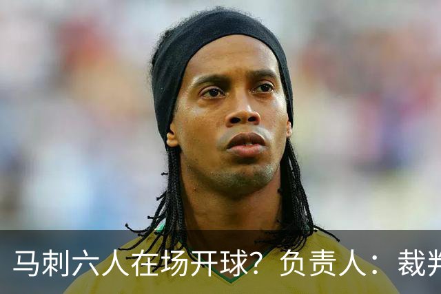 马刺六人在场开球？负责人：裁判管理失误导致混乱 无法判罚技犯
