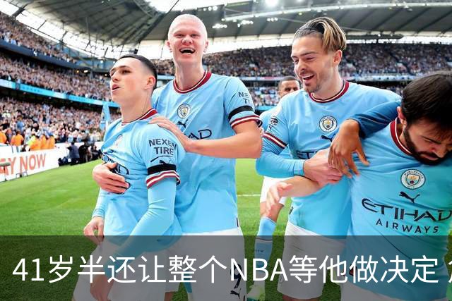 41岁半还让整个NBA等他做决定 詹姆斯权力真大