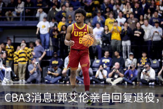 CBA3消息!郭艾伦亲自回复退役，宏远内线大将归队，郭昊文掉出NBA夏联名单！