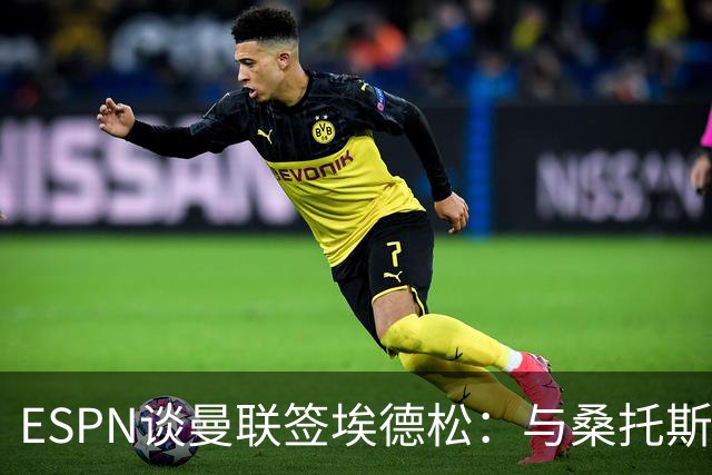 ESPN谈曼联签埃德松：与桑托斯转会无关，球员将赴伦敦体检
