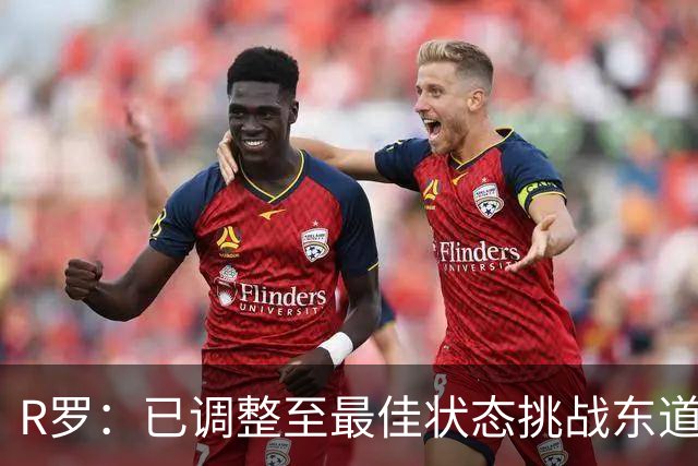 R罗：已调整至最佳状态挑战东道主，希望有机会对阵非洲球队